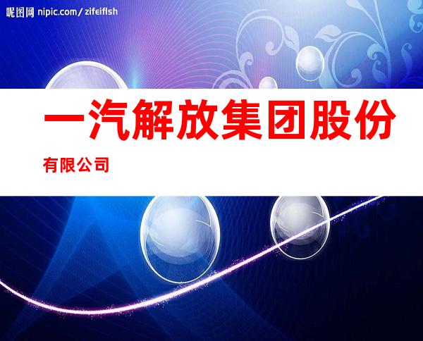 一汽解放集团股份有限公司