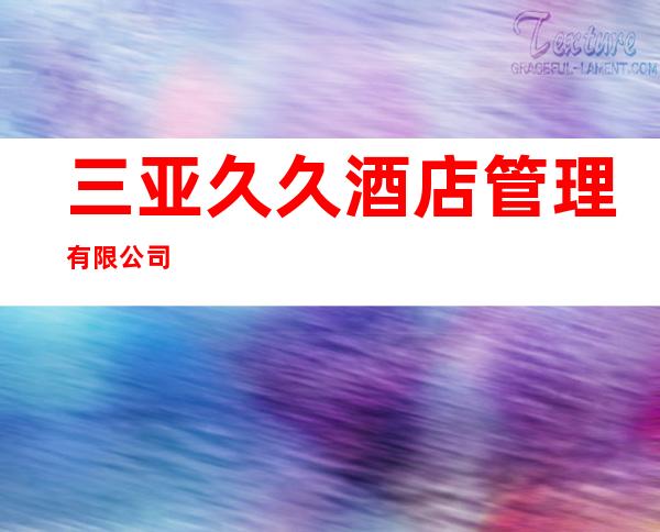 三亚久久酒店管理有限公司