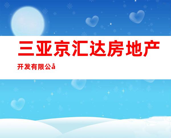 三亚京汇达房地产开发有限公司