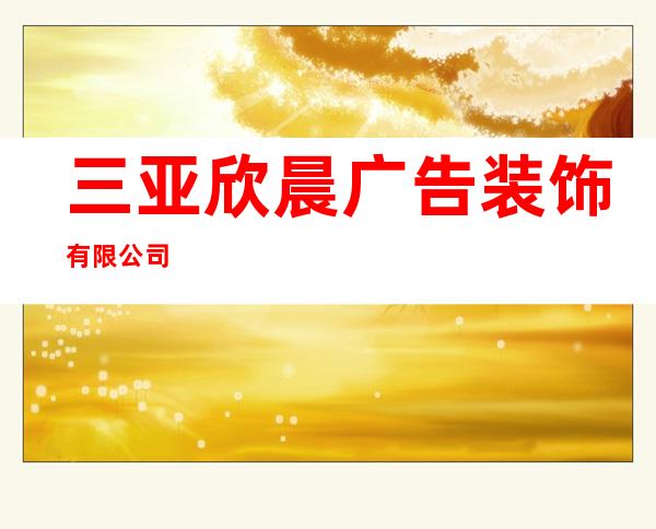 三亚欣晨广告装饰有限公司