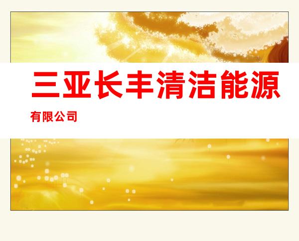 三亚长丰清洁能源有限公司