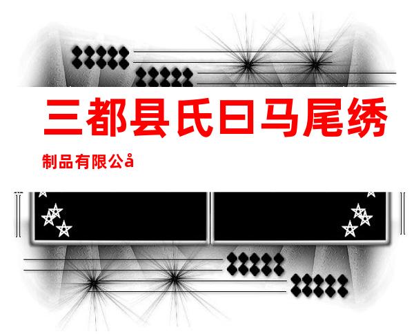 三都县氏曰马尾绣制品有限公司