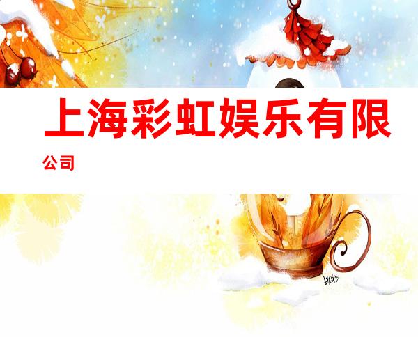 上海彩虹娱乐有限公司