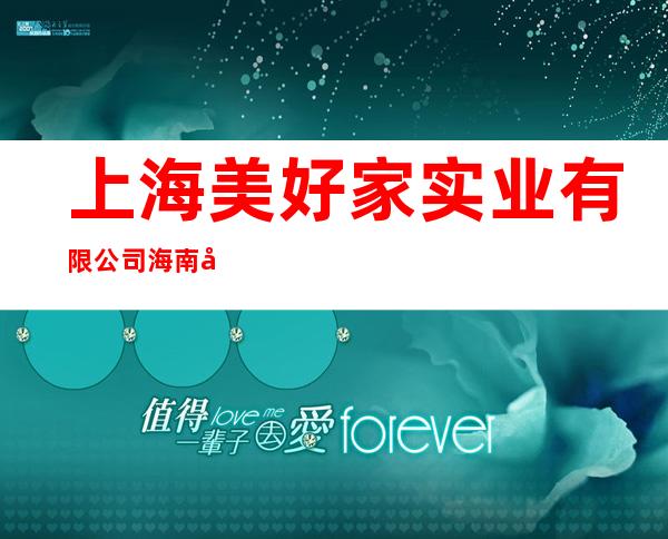 上海美好家实业有限公司海南分公司