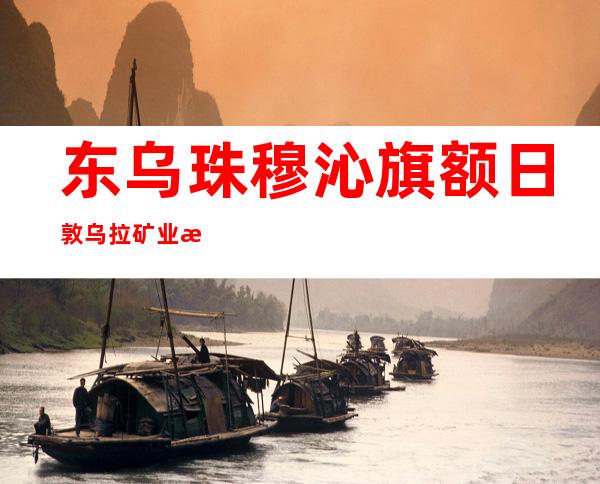 东乌珠穆沁旗额日敦乌拉矿业有限公司