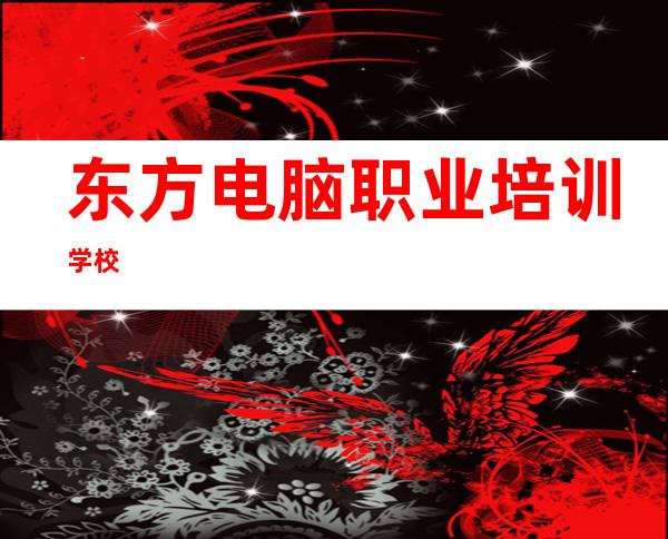 东方电脑职业培训学校