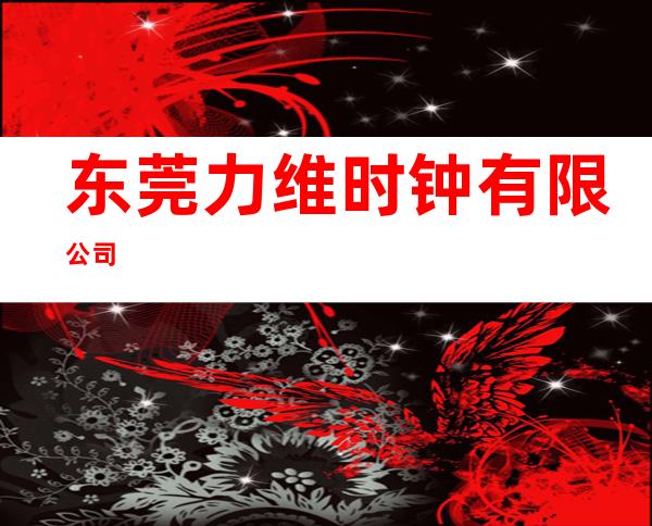 东莞力维时钟有限公司