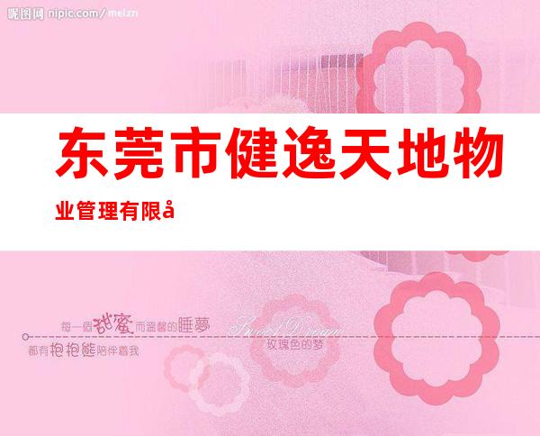 东莞市健逸天地物业管理有限公司