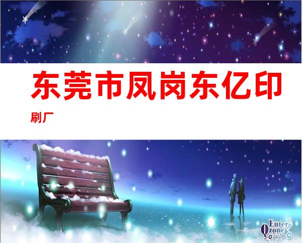 东莞市凤岗东亿印刷厂