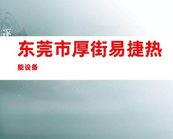 东莞市厚街易捷热能设备