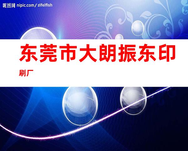 东莞市大朗振东印刷厂