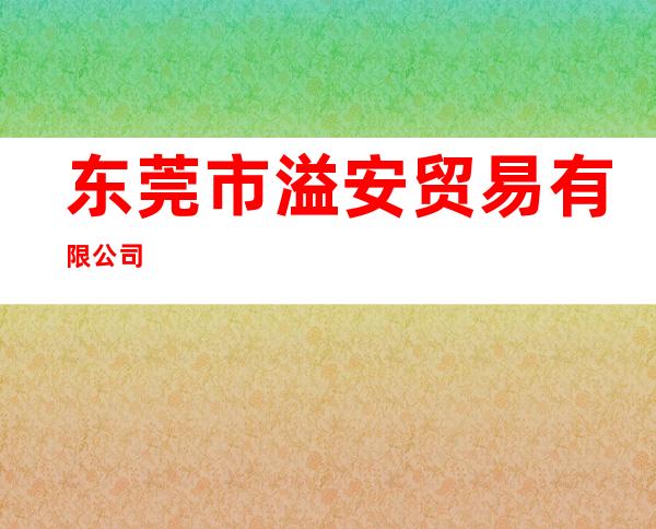 东莞市溢安贸易有限公司