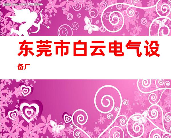 东莞市白云电气设备厂
