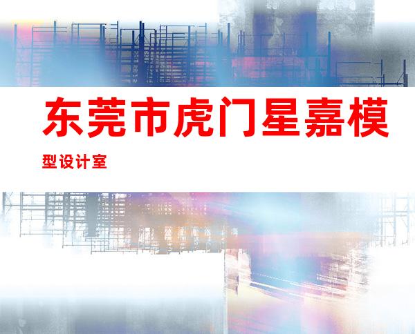 东莞市虎门星嘉模型设计室