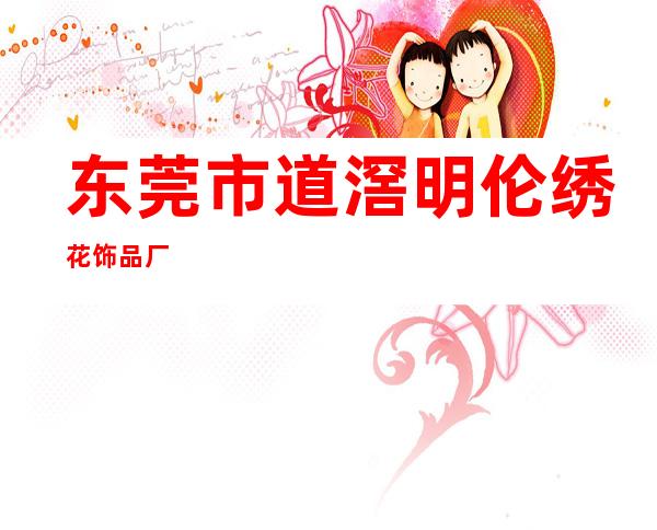 东莞市道滘明伦绣花饰品厂