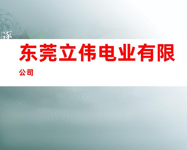 东莞立伟电业有限公司