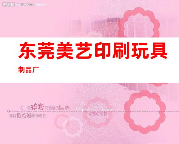 东莞美艺印刷玩具制品厂