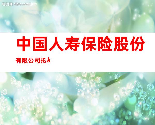 中国人寿保险股份有限公司托克托县支公司