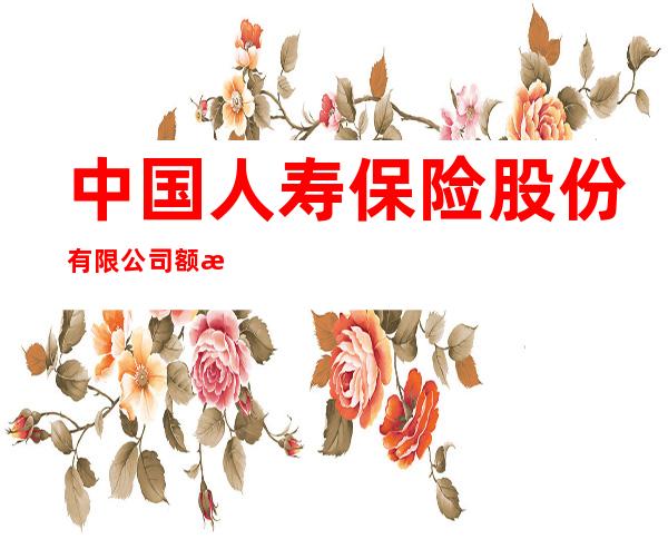 中国人寿保险股份有限公司额敏县支公司农九师营销服务部