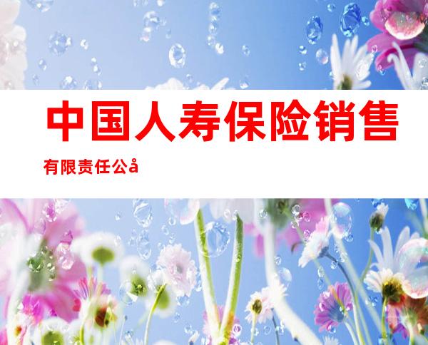 中国人寿保险销售有限责任公司新疆分公司