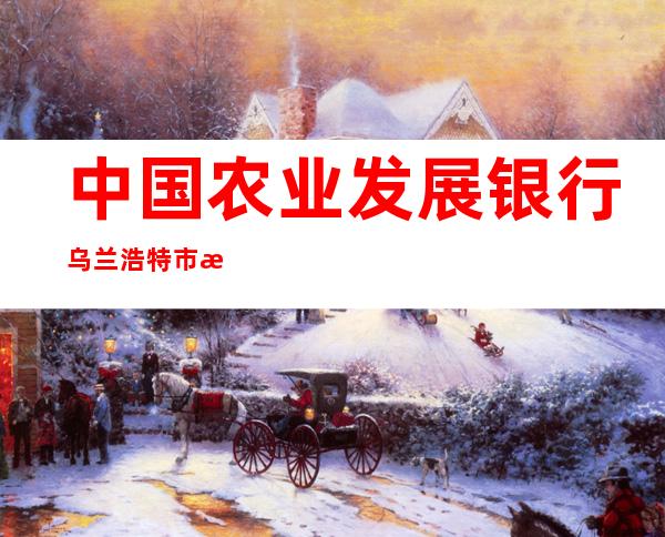中国农业发展银行乌兰浩特市支行
