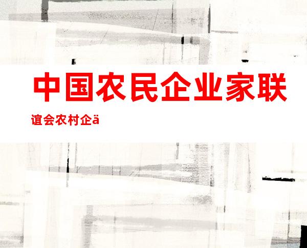中国农民企业家联谊会农村企业文化工作委员会