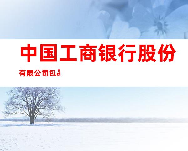 中国工商银行股份有限公司包头广鑫支行