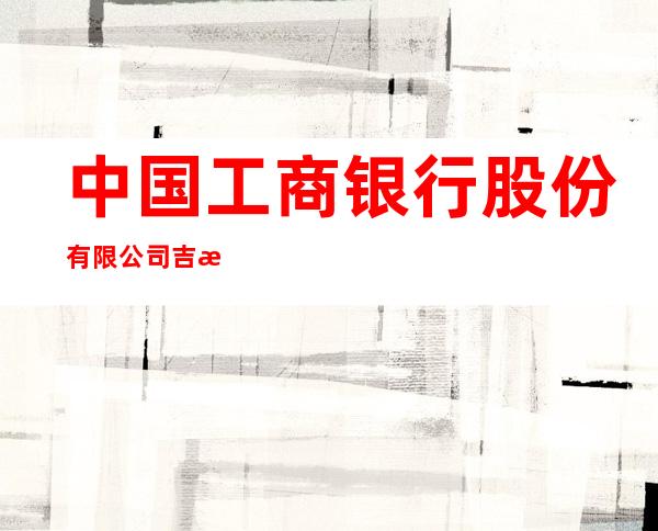 中国工商银行股份有限公司吉林市河南街支行
