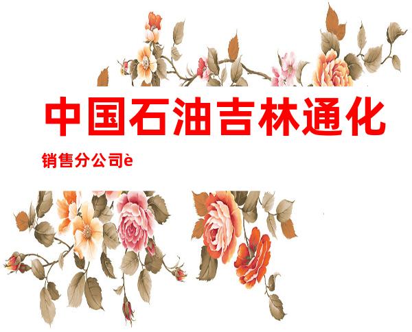 中国石油吉林通化销售分公司辉南经营处