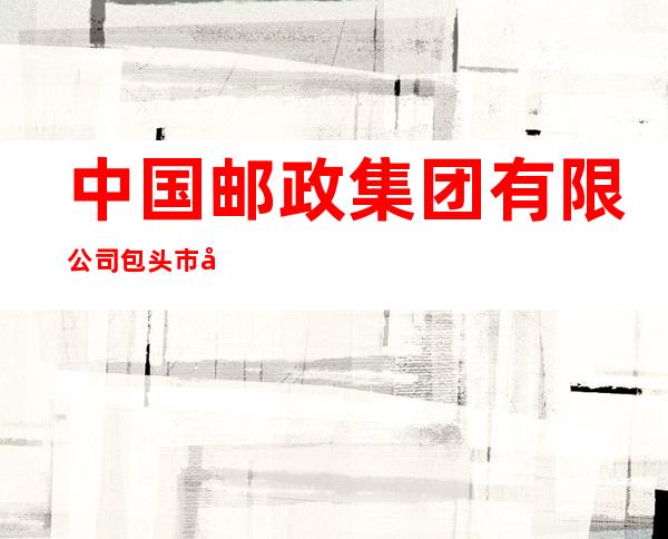 中国邮政集团有限公司包头市友谊大街第二邮政所