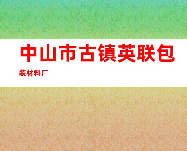 中山市古镇英联包装材料厂