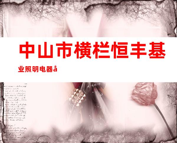 中山市横栏恒丰基业照明电器厂