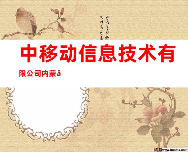 中移动信息技术有限公司内蒙古分公司