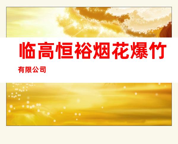 临高恒裕烟花爆竹有限公司