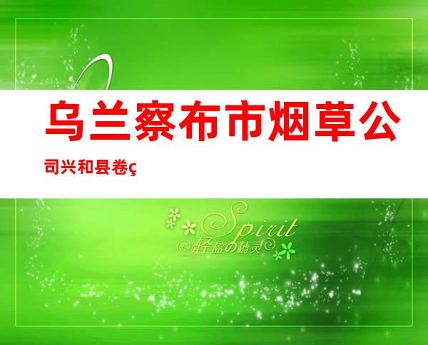 乌兰察布市烟草公司兴和县卷烟营销部