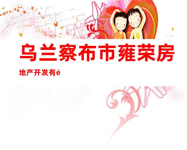 乌兰察布市雍荣房地产开发有限公司