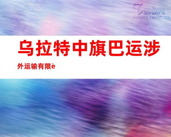 乌拉特中旗巴运涉外运输有限责任公司
