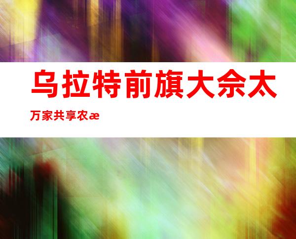 乌拉特前旗大佘太万家共享农机专业合作社
