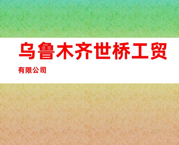 乌鲁木齐世桥工贸有限公司