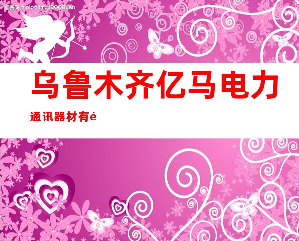 乌鲁木齐亿马电力通讯器材有限公司