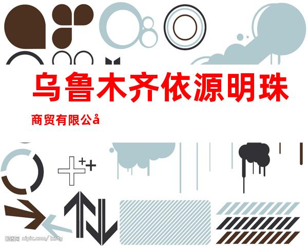 乌鲁木齐依源明珠商贸有限公司