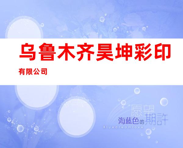 乌鲁木齐昊坤彩印有限公司