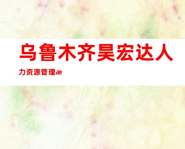 乌鲁木齐昊宏达人力资源管理有限公司