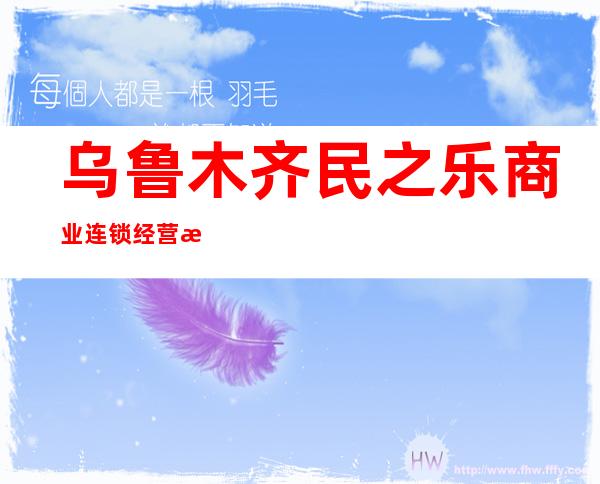 乌鲁木齐民之乐商业连锁经营有限公司