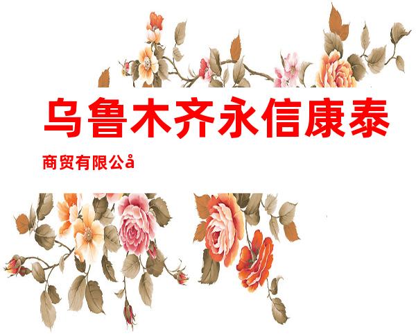 乌鲁木齐永信康泰商贸有限公司
