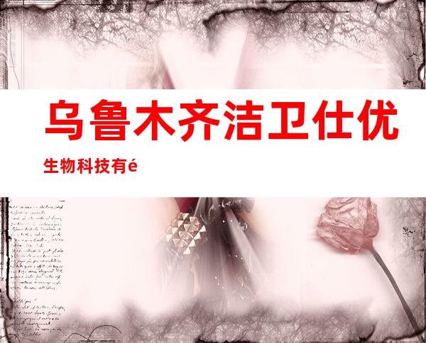 乌鲁木齐洁卫仕优生物科技有限公司