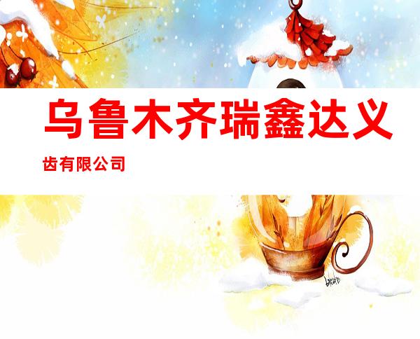 乌鲁木齐瑞鑫达义齿有限公司