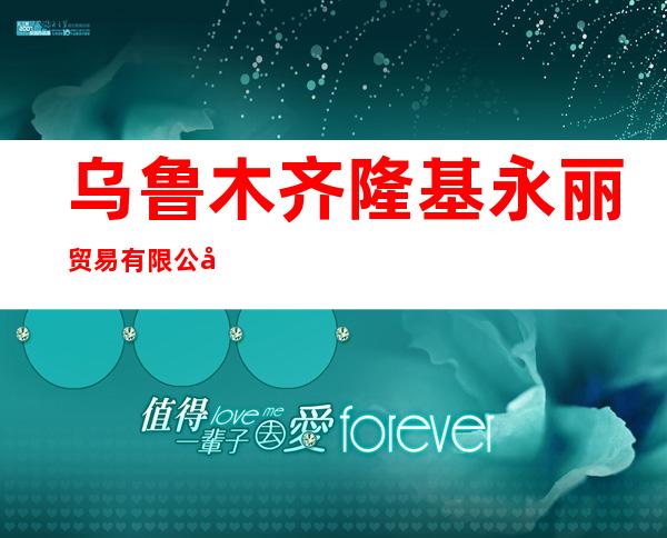 乌鲁木齐隆基永丽贸易有限公司