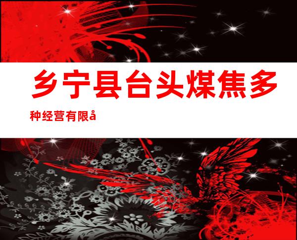 乡宁县台头煤焦多种经营有限公司