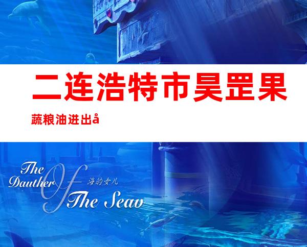 二连浩特市昊罡果蔬粮油进出口园区有限责任公司